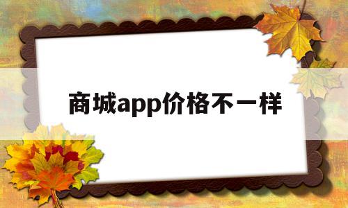 商城app价格不一样(为什么不同购物平台价格有差距),商城app价格不一样(为什么不同购物平台价格有差距),商城app价格不一样,APP,app,安卓,第1张