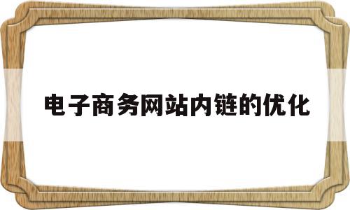 电子商务网站内链的优化(电子商务网站内链的优化方法),电子商务网站内链的优化(电子商务网站内链的优化方法),电子商务网站内链的优化,信息,文章,百度,第1张