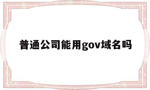 普通公司能用gov域名吗(公司名字不能用域名吗),普通公司能用gov域名吗(公司名字不能用域名吗),普通公司能用gov域名吗,信息,营销,html,第1张