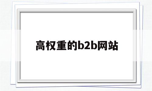 高权重的b2b网站(高权重b2b网站名单),高权重的b2b网站(高权重b2b网站名单),高权重的b2b网站,信息,百度,排名,第1张