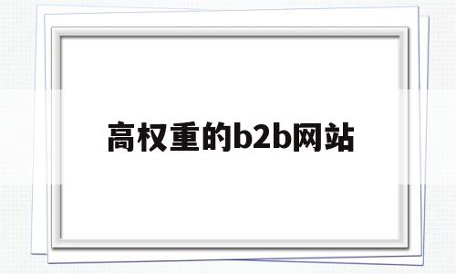 高权重的b2b网站(高权重b2b网站名单)