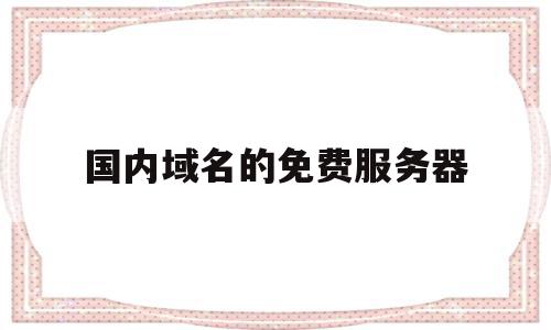 国内域名的免费服务器(国内域名指向海外服务器),国内域名的免费服务器(国内域名指向海外服务器),国内域名的免费服务器,信息,免费,域名注册,第1张