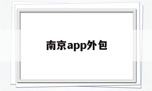 南京app外包(南京哪些外包公司千万别去)