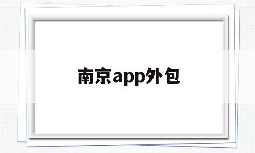 南京app外包(南京哪些外包公司千万别去),南京app外包(南京哪些外包公司千万别去),南京app外包,信息,APP,科技,第1张