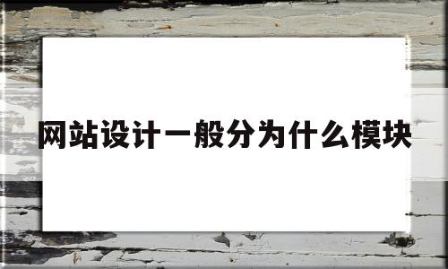 网站设计一般分为什么模块(网站设计一般分为什么模块类型)