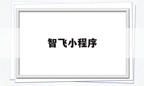 智飞小程序(智飞是什么软件),智飞小程序(智飞是什么软件),智飞小程序,信息,微信,app,第1张