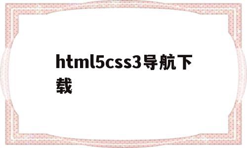 html5css3导航下载(html和css制作简单的导航网页)