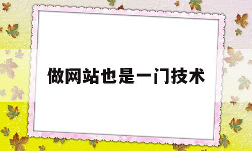 做网站也是一门技术(做网站也是一门技术对吗)