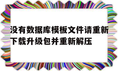 包含没有数据库模板文件请重新下载升级包并重新解压的词条