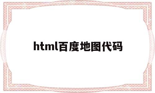 html百度地图代码(百度地图web开发详解),html百度地图代码(百度地图web开发详解),html百度地图代码,信息,百度,源码,第1张