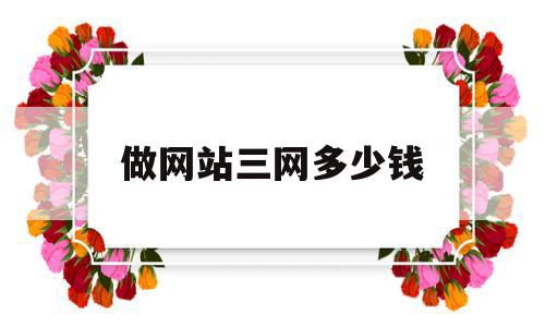 做网站三网多少钱(百度做网站需要多少钱),做网站三网多少钱(百度做网站需要多少钱),做网站三网多少钱,文章,百度,模板,第1张