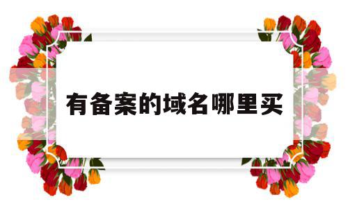 有备案的域名哪里买(怎么看自己域名哪里买的),有备案的域名哪里买(怎么看自己域名哪里买的),有备案的域名哪里买,信息,百度,模板,第1张