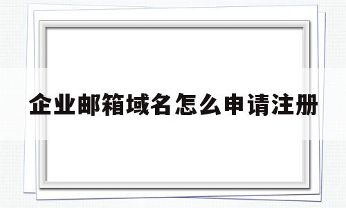 企业邮箱域名怎么申请注册(企业邮箱域名怎么申请注册的),企业邮箱域名怎么申请注册,信息,百度,账号,第1张 企业邮箱域名怎么申请注册(企业邮箱域名怎么申请注册的),企业邮箱域名怎么申请注册(企业邮箱域名怎么申请注册的),企业邮箱域名怎么申请注册,信息,百度,账号,第1张
