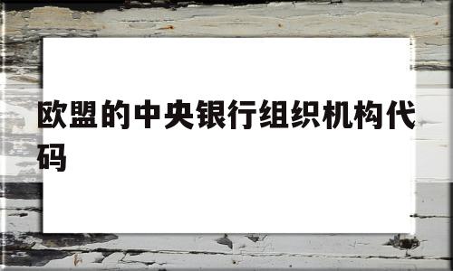 欧盟的中央银行组织机构代码的简单介绍