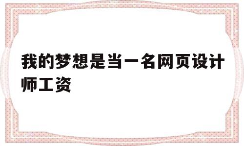 关于我的梦想是当一名网页设计师工资的信息,关于我的梦想是当一名网页设计师工资的信息,我的梦想是当一名网页设计师工资,信息,高级,网络公司,第1张