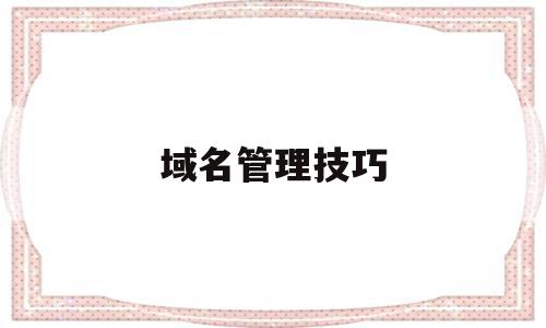 域名管理技巧(域名管理是什么),域名管理技巧(域名管理是什么),域名管理技巧,信息,百度,账号,第1张