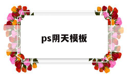 ps阴天模板(ps怎么处理阴天)