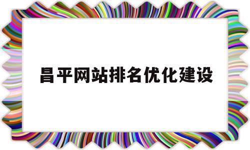 昌平网站排名优化建设的简单介绍,昌平网站排名优化建设的简单介绍,昌平网站排名优化建设,百度,营销,科技,第1张