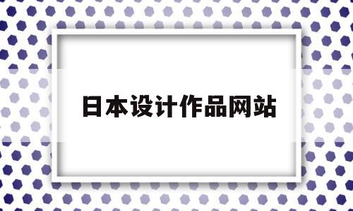 日本设计作品网站(日本设计作品网站推荐)