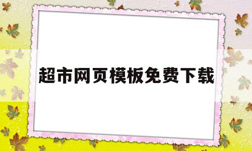超市网页模板免费下载(超市网页模板免费下载软件),超市网页模板免费下载(超市网页模板免费下载软件),超市网页模板免费下载,百度,视频,模板,第1张