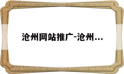 包含沧州网站推广-沧州...的词条,包含沧州网站推广-沧州...的词条,沧州网站推广-沧州...,信息,百度,营销,第1张
