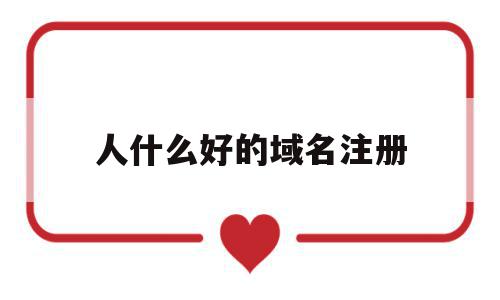 人什么好的域名注册(注册域名哪个网站最好?),人什么好的域名注册(注册域名哪个网站最好?),人什么好的域名注册,信息,百度,免费,第1张
