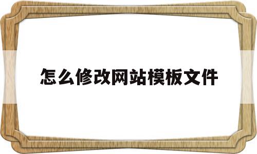 怎么修改网站模板文件(怎么修改网站模板文件大小),怎么修改网站模板文件(怎么修改网站模板文件大小),怎么修改网站模板文件,信息,文章,视频,第1张
