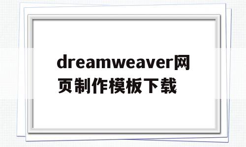 dreamweaver网页制作模板下载(用dreamweaver网页制作教程视频)