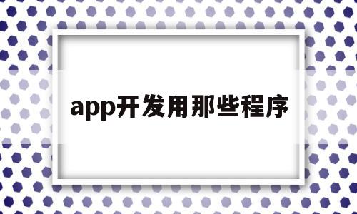 app开发用那些程序(app开发用的什么软件),app开发用那些程序(app开发用的什么软件),app开发用那些程序,APP,科技,免费,第1张