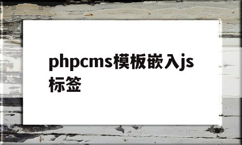 phpcms模板嵌入js标签(html嵌入javascript标签),phpcms模板嵌入js标签(html嵌入javascript标签),phpcms模板嵌入js标签,模板,html,java,第1张