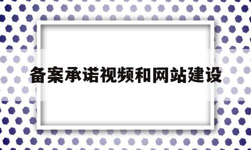 备案承诺视频和网站建设(备案承诺视频和网站建设不一致),备案承诺视频和网站建设(备案承诺视频和网站建设不一致),备案承诺视频和网站建设,信息,视频,APP,第1张