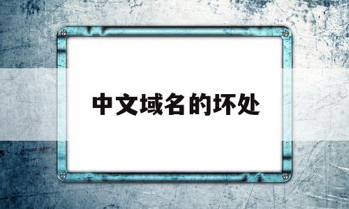 中文域名的坏处(中文域名的作用和价值是什么?),中文域名的坏处(中文域名的作用和价值是什么?),中文域名的坏处,百度,微信,营销,第1张