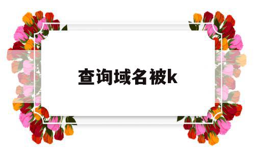 查询域名被k(查询域名被注册局保留什么),查询域名被k(查询域名被注册局保留什么),查询域名被k,百度,排名,的网址,第1张
