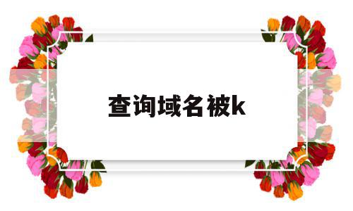 查询域名被k(查询域名被注册局保留什么)