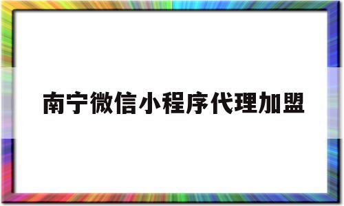 南宁微信小程序代理加盟(南宁微信小程序代理加盟电话),南宁微信小程序代理加盟(南宁微信小程序代理加盟电话),南宁微信小程序代理加盟,信息,模板,微信,第1张