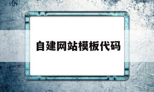自建网站模板代码(自建网站模板代码怎么写),自建网站模板代码(自建网站模板代码怎么写),自建网站模板代码,文章,模板,账号,第1张
