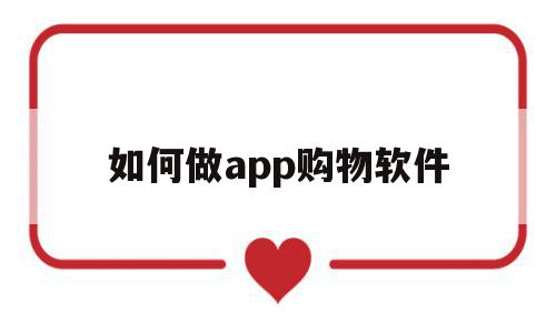 如何做app购物软件(如何做app购物软件推广),如何做app购物软件(如何做app购物软件推广),如何做app购物软件,视频,模板,微信,第1张