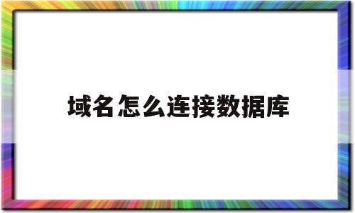 域名怎么连接数据库(域名怎么绑定服务器指定端口),域名怎么连接数据库(域名怎么绑定服务器指定端口),域名怎么连接数据库,信息,app,java,第1张