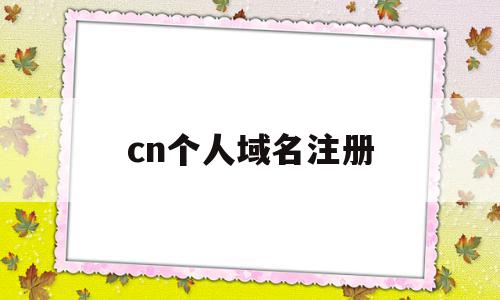 cn个人域名注册(个人域名注册需要哪些条件)