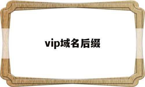 vip域名后缀(域名后缀vip什么含义)