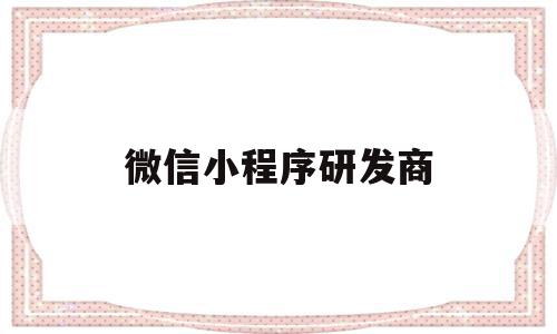 微信小程序研发商(微信小程序研发商怎么赚钱),微信小程序研发商(微信小程序研发商怎么赚钱),微信小程序研发商,百度,模板,微信,第1张