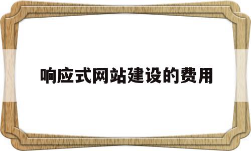 响应式网站建设的费用(响应式网站建设的费用由谁承担),响应式网站建设的费用(响应式网站建设的费用由谁承担),响应式网站建设的费用,信息,百度,模板,第1张