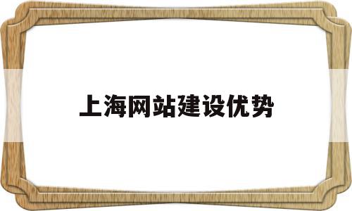 上海网站建设优势(上海网站建设在线咨询)