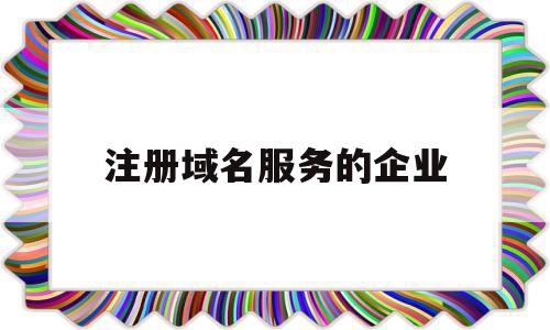 注册域名服务的企业(域名注册服务公司),注册域名服务的企业(域名注册服务公司),注册域名服务的企业,信息,微信,营销,第1张
