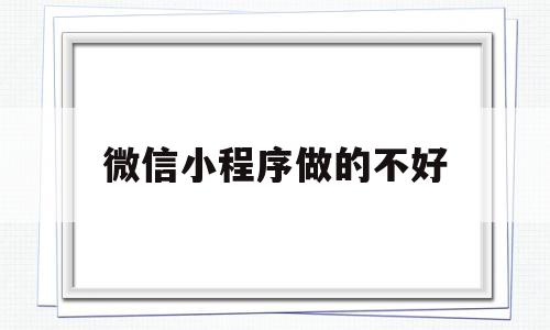微信小程序做的不好(微信小程序做的不好怎么办),微信小程序做的不好,信息,微信,APP,第1张 微信小程序做的不好(微信小程序做的不好怎么办),微信小程序做的不好(微信小程序做的不好怎么办),微信小程序做的不好,信息,微信,APP,第1张