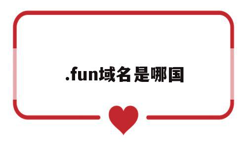 .fun域名是哪国(fun域名需要备案吗),.fun域名是哪国(fun域名需要备案吗),.fun域名是哪国,信息,排名,投资,第1张