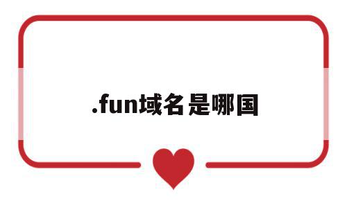 .fun域名是哪国(fun域名需要备案吗)