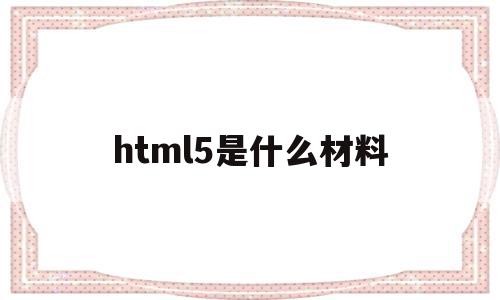 关于html5是什么材料的信息,html5是什么材料,信息,微信,营销,第1张 关于html5是什么材料的信息,关于html5是什么材料的信息,html5是什么材料,信息,微信,营销,第1张