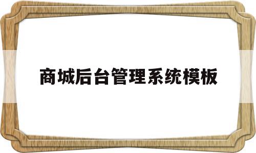 包含商城后台管理系统模板的词条,包含商城后台管理系统模板的词条,商城后台管理系统模板,信息,模板,账号,第1张
