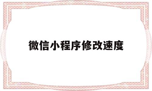 微信小程序修改速度(微信小程序修改速度快吗),微信小程序修改速度(微信小程序修改速度快吗),微信小程序修改速度,信息,模板,账号,第1张